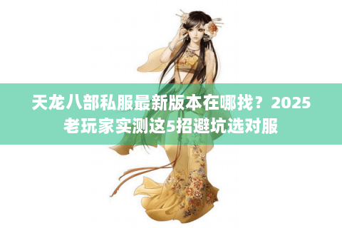 天龙八部私服最新版本在哪找？2025老玩家实测这5招避坑选对服