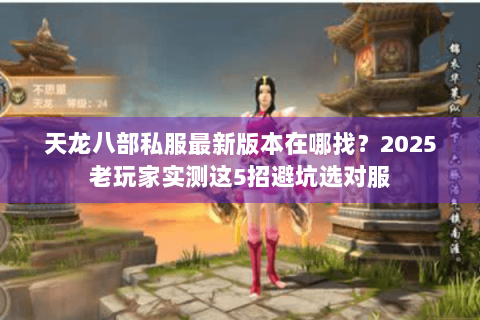 天龙八部私服最新版本在哪找?2025老玩家实测这5招避坑选对服 天龙八部私服最新版本在哪找?2025老玩家实测这5招避坑选对服