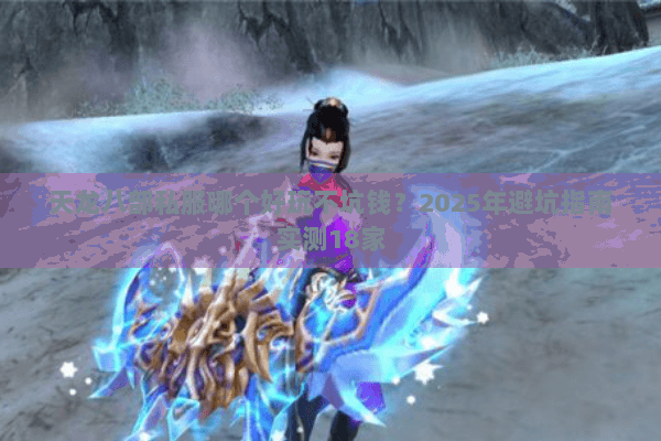 天龙八部私服哪个好玩不坑钱？2025年避坑指南实测18家