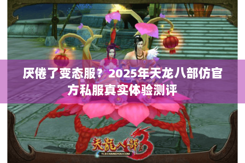 厌倦了变态服?2025年天龙八部仿官方私服真实体验测评 厌倦了变态服?2025年天龙八部仿官方私服真实体验测评
