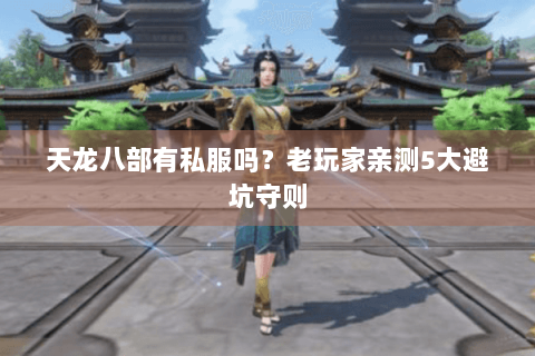 天龙八部有私服吗?老玩家亲测5大避坑守则 天龙八部有私服吗?老玩家亲测5大避坑守则