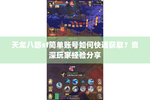 天龙八部sf简单账号如何快速获取?资深玩家经验分享 天龙八部sf简单账号如何快速获取?资深玩家经验分享