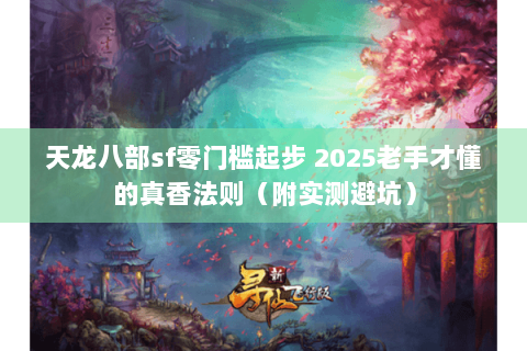 天龙八部sf零门槛起步 2025老手才懂的真香法则（附实测避坑）