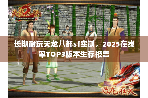 长期耐玩天龙八部sf实测，2025在线率TOP3版本生存报告