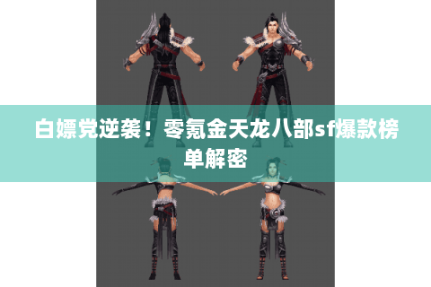 白嫖党逆袭!零氪金天龙八部sf爆款榜单解密 白嫖党逆袭!零氪金天龙八部sf爆款榜单解密