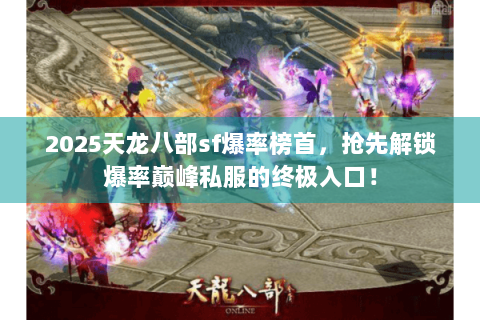 2025天龙八部sf爆率榜首，抢先解锁爆率巅峰私服的终极入口！