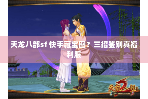 天龙八部sf 快手藏宝图？三招鉴别真福利服