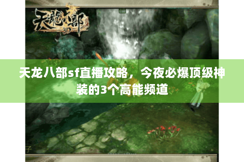 天龙八部sf直播攻略，今夜必爆顶级神装的3个高能频道