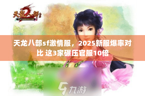 天龙八部sf激情服,2025新服爆率对比 这3家碾压官服10倍 天龙八部sf激情服,2025新服爆率对比 这3家碾压官服10倍