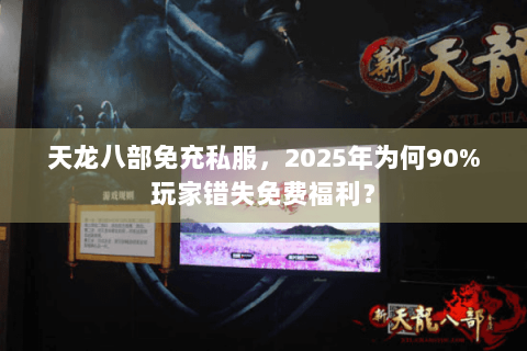 天龙八部免充私服,2025年为何90%玩家错失免费福利? 天龙八部免充私服,2025年为何90%玩家错失免费福利?