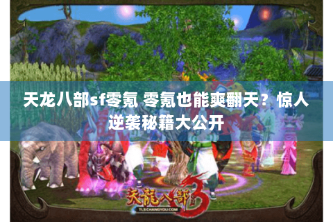 天龙八部sf零氪 零氪也能爽翻天?惊人逆袭秘籍大公开 天龙八部sf零氪 零氪也能爽翻天?惊人逆袭秘籍大公开