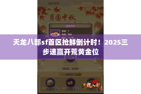 天龙八部sf首区抢鲜倒计时!2025三步速赢开荒黄金位 天龙八部sf首区抢鲜倒计时!2025三步速赢开荒黄金位