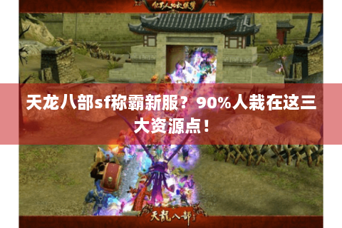 天龙八部sf称霸新服？90%人栽在这三大资源点！