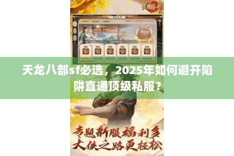 天龙八部sf必选，2025年如何避开陷阱直通顶级私服？