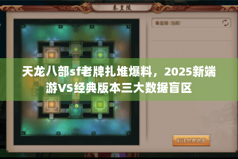 天龙八部sf老牌扎堆爆料,2025新端游VS经典版本三大数据盲区 天龙八部sf老牌扎堆爆料,2025新端游VS经典版本三大数据盲区