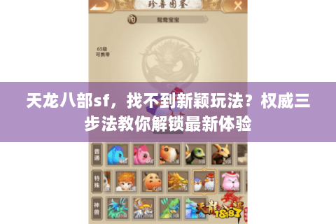 天龙八部sf,找不到新颖玩法?权威三步法教你解锁最新体验 天龙八部sf,找不到新颖玩法?权威三步法教你解锁最新体验