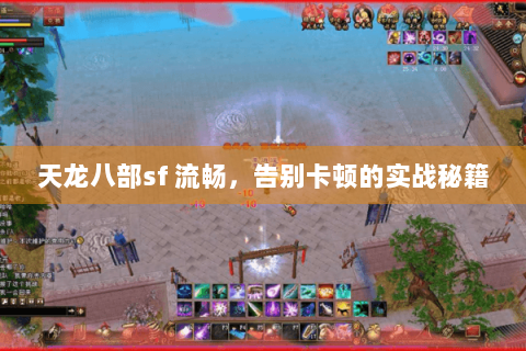 天龙八部sf 流畅,告别卡顿的实战秘籍 天龙八部sf 流畅,告别卡顿的实战秘籍