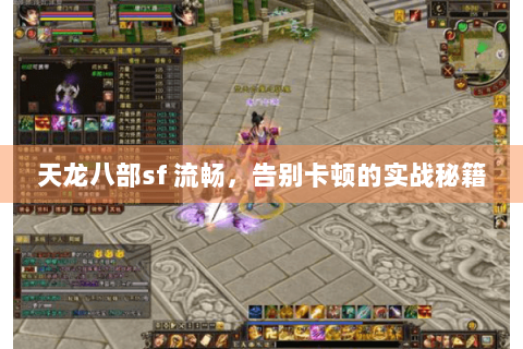 天龙八部sf 流畅,告别卡顿的实战秘籍 天龙八部sf 流畅,告别卡顿的实战秘籍