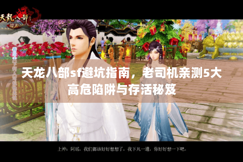 天龙八部sf避坑指南,老司机亲测5大高危陷阱与存活秘笈 天龙八部sf避坑指南,老司机亲测5大高危陷阱与存活秘笈