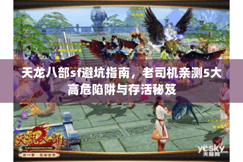 天龙八部sf避坑指南,老司机亲测5大高危陷阱与存活秘笈 天龙八部sf避坑指南,老司机亲测5大高危陷阱与存活秘笈