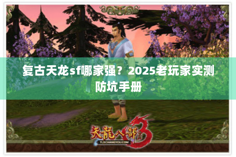 复古天龙sf哪家强？2025老玩家实测防坑手册