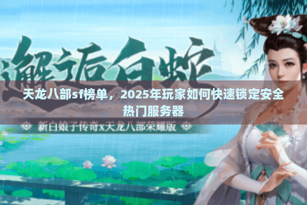 天龙八部sf榜单，2025年玩家如何快速锁定安全热门服务器