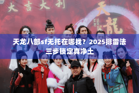 天龙八部sf无托在哪找？2025排雷法三步锁定真净土