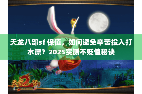天龙八部sf 保值,如何避免辛苦投入打水漂?2025实测不贬值秘诀 天龙八部sf 保值,如何避免辛苦投入打水漂?2025实测不贬值秘诀