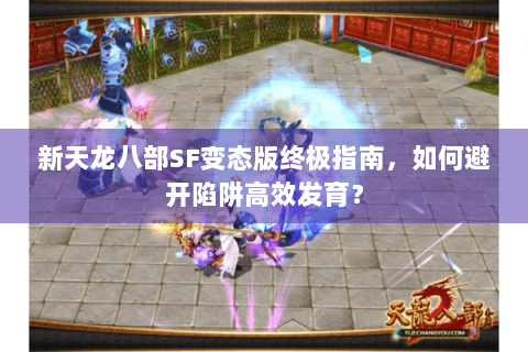 新天龙八部SF变态版终极指南,如何避开陷阱高效发育? 新天龙八部SF变态版终极指南,如何避开陷阱高效发育?