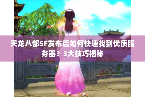 天龙八部SF发布后如何快速找到优质服务器？3大技巧揭秘