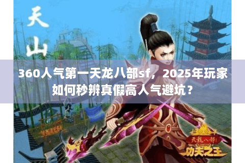 360人气第一天龙八部sf，2025年玩家如何秒辨真假高人气避坑？