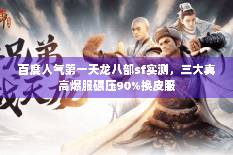 百度人气第一天龙八部sf实测，三大真高爆服碾压90%换皮服