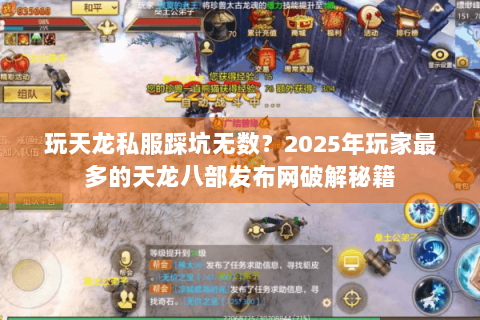 玩天龙私服踩坑无数?2025年玩家最多的天龙八部发布网破解秘籍 玩天龙私服踩坑无数?2025年玩家最多的天龙八部发布网破解秘籍