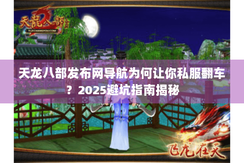 天龙八部发布网导航为何让你私服翻车？2025避坑指南揭秘