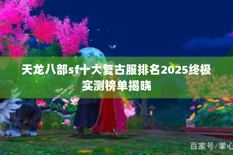 天龙八部sf十大复古服排名2025终极实测榜单揭晓 天龙八部sf十大复古服排名2025终极实测榜单揭晓