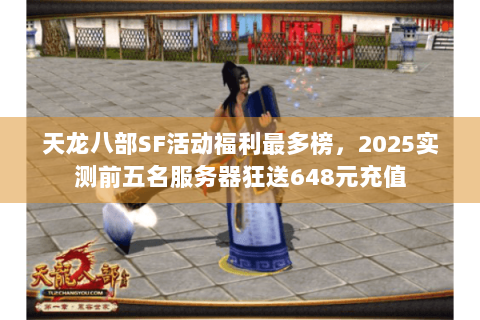 天龙八部SF活动福利最多榜,2025实测前五名服务器狂送648元充值 天龙八部SF活动福利最多榜,2025实测前五名服务器狂送648元充值