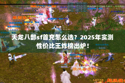 天龙八部sf首充怎么选？2025年实测性价比王炸榜出炉！