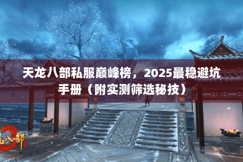天龙八部私服巅峰榜，2025最稳避坑手册（附实测筛选秘技）