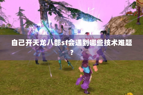 自己开天龙八部sf会遇到哪些技术难题? 自己开天龙八部sf会遇到哪些技术难题?