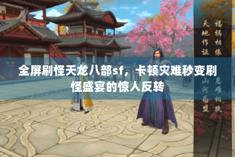 全屏刷怪天龙八部sf,卡顿灾难秒变刷怪盛宴的惊人反转 全屏刷怪天龙八部sf,卡顿灾难秒变刷怪盛宴的惊人反转