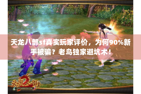 天龙八部sf真实玩家评价，为何90%新手被骗？老鸟独家避坑术！