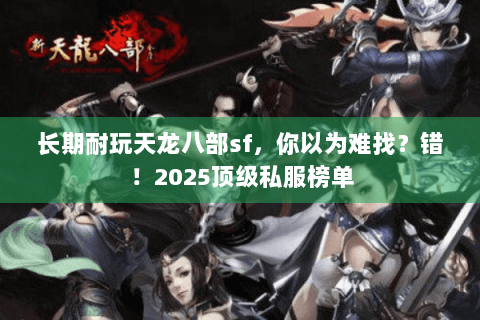 长期耐玩天龙八部sf,你以为难找?错!2025顶级私服榜单 长期耐玩天龙八部sf,你以为难找?错!2025顶级私服榜单