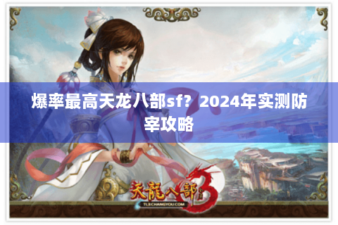 爆率最高天龙八部sf?2024年实测防宰攻略 爆率最高天龙八部sf?2024年实测防宰攻略