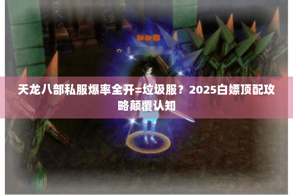 天龙八部私服爆率全开=垃圾服?2025白嫖顶配攻略颠覆认知 天龙八部私服爆率全开=垃圾服?2025白嫖顶配攻略颠覆认知