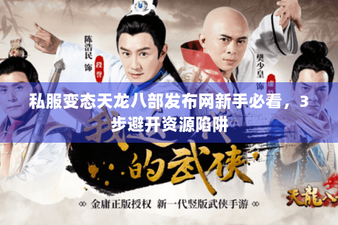 私服变态天龙八部发布网新手必看，3步避开资源陷阱