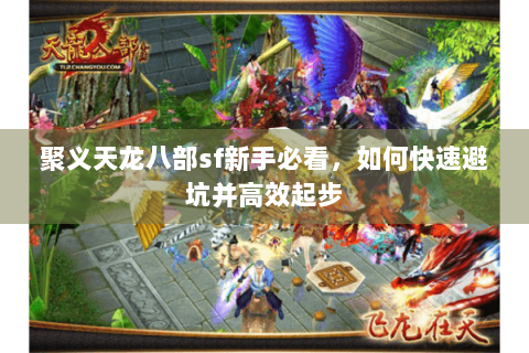聚义天龙八部sf新手必看，如何快速避坑并高效起步