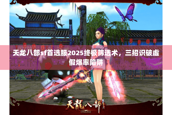 天龙八部sf首选服2025终极筛选术，三招识破虚假爆率陷阱