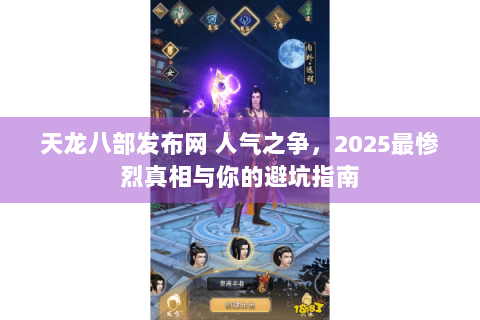天龙八部发布网 人气之争,2025最惨烈真相与你的避坑指南 天龙八部发布网 人气之争,2025最惨烈真相与你的避坑指南