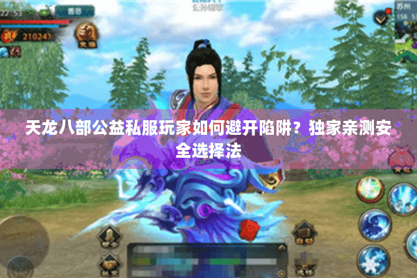 天龙八部公益私服玩家如何避开陷阱?独家亲测安全选择法 天龙八部公益私服玩家如何避开陷阱?独家亲测安全选择法