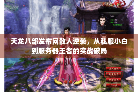 天龙八部发布网散人逆袭，从私服小白到服务器王者的实战破局